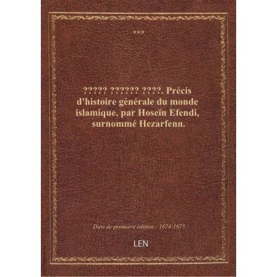 ????? ?????? ????. Précis d'histoire générale du monde islamique, par Hoseïn Efendi, surnommé Hezarfenn.