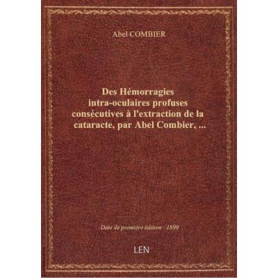 Des Hémorragies intra-oculaires profuses consécutives à l'extraction de la cataracte, par Abel Combier,...