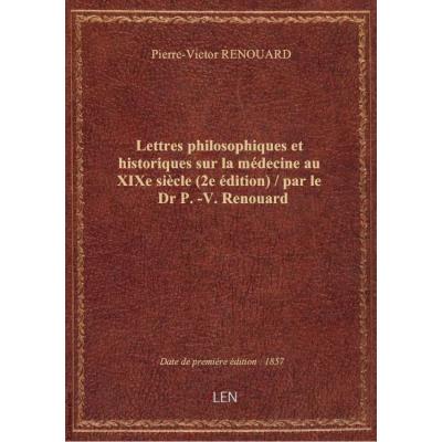 Lettres philosophiques et historiques sur la médecine au XIXe siècle (2e édition) / par le Dr P.-V. Renouard