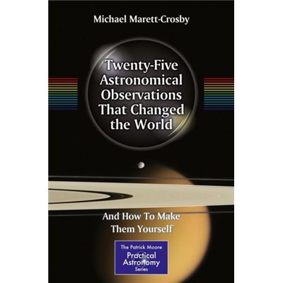 Twenty-Five Astronomical Observations That Changed The World: And How To Make Them Yourself (The Patrick Moore Practical Astronomy Series) (Paperback)