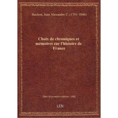 Choix de chroniques et mémoires sur l'histoire de France / avec notices littéraires, par J.-A.-C. Bu
