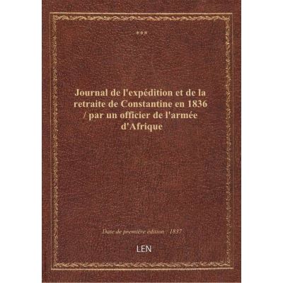 Journal de l'expédition et de la retraite de Constantine en 1836 / par un officier de l'armée d'Afrique