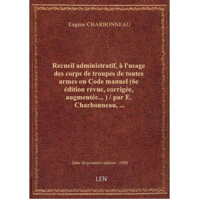 Recueil administratif, à l'usage des corps de troupes de toutes armes ou Code manuel (6e édition rev