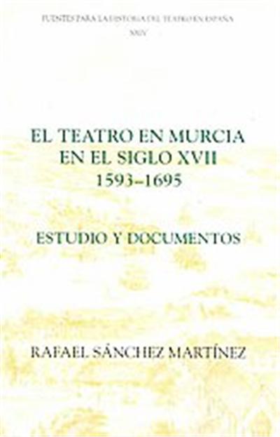 El Teatro en Murcia en el Siglo XVII (1593-1690)/ The Theater in Murcia in the Seventeenth Century 1593-1690, FUENTES PARA LA HISTORIA DEL TEATRO EN ESPANA
