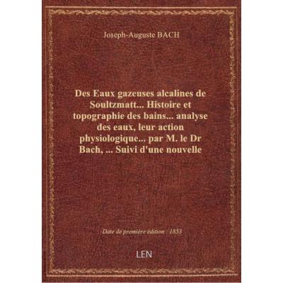 Des Eaux gazeuses alcalines de Soultzmatt... Histoire et topographie des bains... analyse des eaux, leur action physiologique... par M. le Dr Bach,... Suivi d'une nouvelle analyse des eaux... par M. Béchamp,... et de la Flore des environs de Soultzmatt, p