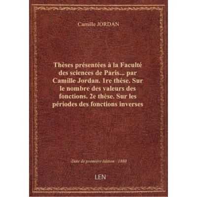 Thèses présentées à la Faculté des sciences de Paris... par Camille Jordan. 1re thèse. Sur le nombre des valeurs des fonctions. 2e thèse. Sur les périodes des fonctions inverses des intégrales des différentielles algébriques...