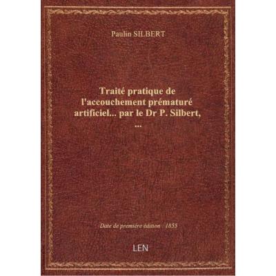 Traité pratique de l'accouchement prématuré artificiel... par le Dr P. Silbert,...