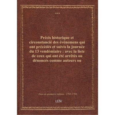 Précis historique et circonstancié des événemens qui ont précédés et suivis la journée du 13 vendémiaire : avec la liste de ceux qui ont été arrêtés ou dénoncés comme auteurs ou complices de ces événemens, et le nom de ceux qui ont été condamnés ou absous