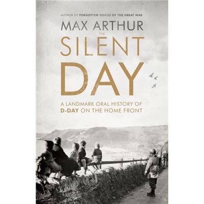 The Silent Day: A Landmark Oral History of D-Day on the Home Front