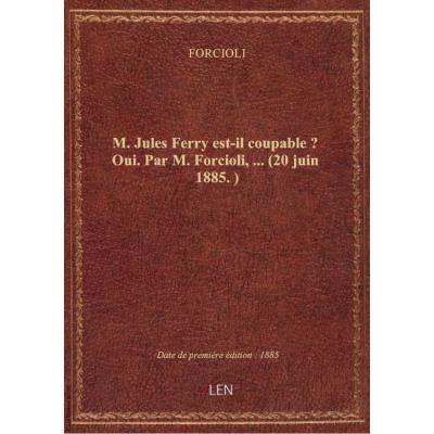 M. Jules Ferry est-il coupable ? Oui. Par M. Forcioli,... (20 juin 1885.)
