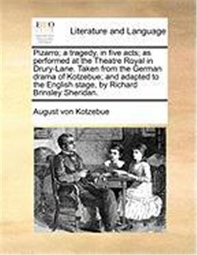Pizarro; A Tragedy, in Five Acts; As Performed at the Theatre Royal in Drury-Lane. Taken from the German Drama of Kotzebue; And Adapted to the English
