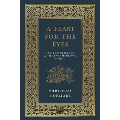 A Feast For The Eyes: Art, Performance, And The Late Medieval Banquet (Hardcover)