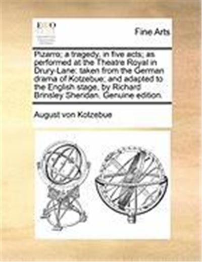 Pizarro; A Tragedy, in Five Acts; As Performed at the Theatre Royal in Drury-Lane: Taken from the German Drama of Kotzebue; And Adapted to the English