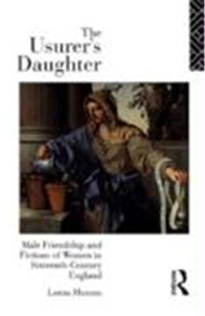 The Usurer's Daughter: Male Friendship and Fictions of Women in Sixteenth Century England