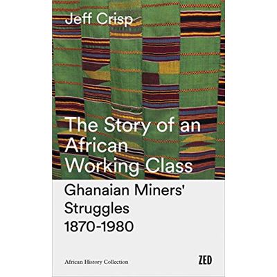 The Story of an African Working Class: Ghanaian Miners' Struggles 1870-1980 (African History Archive) - [Livre en VO]