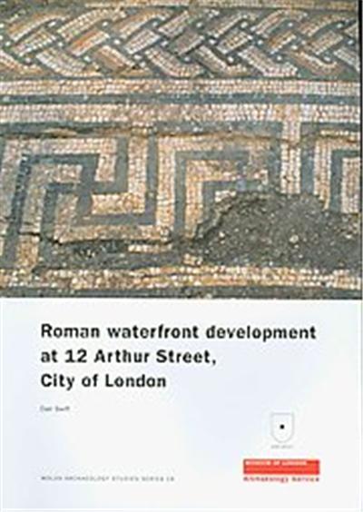 Roman Waterfront Development at 12 Arthur Street, City of London, Molas Archaeology Studies Series