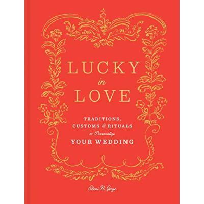 Lucky in Love: Time-Tested Traditions, Cross-Cultural Customs, and Auspicious Rituals to Personalize Your Wedding - [Version Originale]
