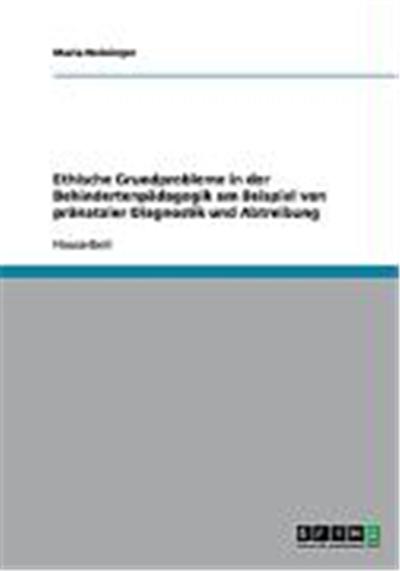 Ethische Grundprobleme in der Behindertenp„dagogik am Beispiel von pr„nataler Diagnostik und Abtreibung