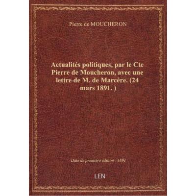 Actualités politiques, par le Cte Pierre de Moucheron, avec une lettre de M. de Marcère. (24 mars 18