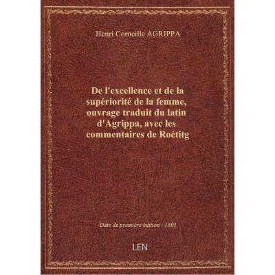 De l'excellence et de la supériorité de la femme , ouvrage traduit du latin d'Agrippa, avec les comm