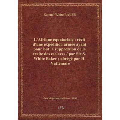 L'Afrique équatoriale : récit d'une expédition armée ayant pour but la suppression de la traite des