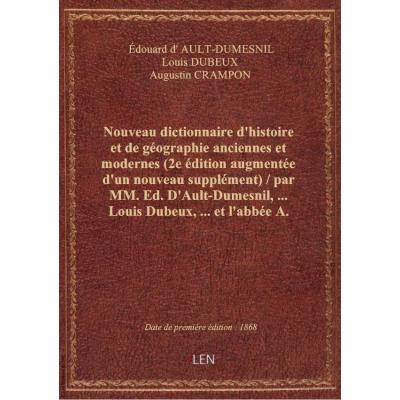 Nouveau dictionnaire d'histoire et de géographie anciennes et modernes (2e édition augmentée d'un nouveau supplément) / par MM. Ed. D'Ault-Dumesnil,... Louis Dubeux,... et l'abbée A. Crampon,...