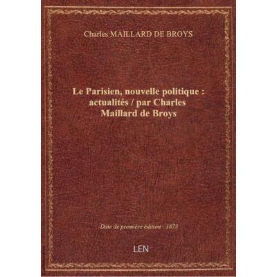 Le Parisien, nouvelle politique : actualités / par Charles Maillard de Broys