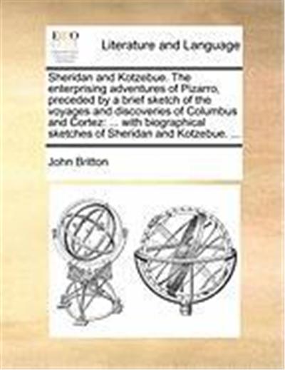 Sheridan and Kotzebue. the Enterprising Adventures of Pizarro, Preceded by a Brief Sketch of the Voyages and Discoveries of Columbus and Cortez: With