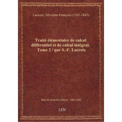 Traité élémentaire de calcul différentiel et de calcul intégral. Tome 2 / par S.-F. Lacroix