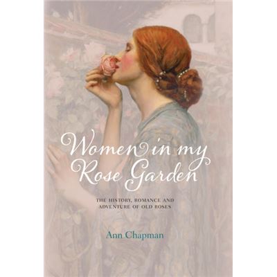 Women in My Rose Garden: The History, Romance and Adventure of Old Roses