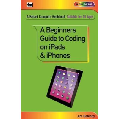 A Beginner's Guide to Coding on iPads and iPhones (Babani Computer Guidebooks) - [Version Originale]