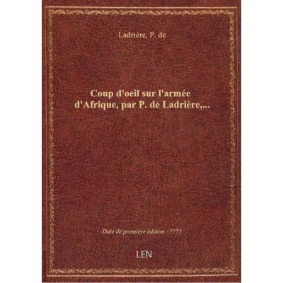 Coup d'oeil sur l'armée d'Afrique, par P. de Ladrière,...