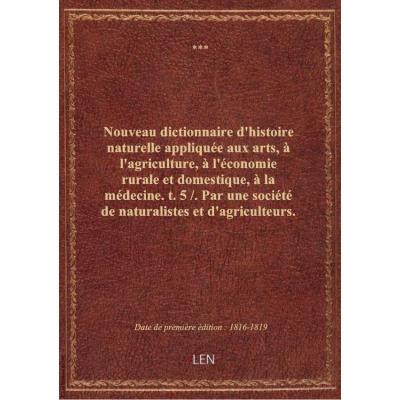 Nouveau dictionnaire d'histoire naturelle appliquée aux arts, à l'agriculture, à l'économie rurale et domestique, à la médecine. t.5 / . Par une société de naturalistes et d'agriculteurs. Nouvelle édition...