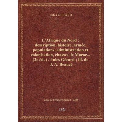 L'Afrique du Nord : description, histoire, armée, populations, administration et colonisation, chass