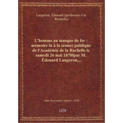 L'homme au masque de fer : mémoire lu à la séance publique de l'Académie de la Rochelle le samedi 26