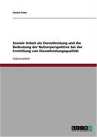 Soziale Arbeit als Dienstleistung und die Bedeutung der Nutzerperspektive bei der Ermittlung von Dienstleistungsqualität