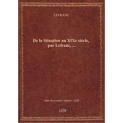 De la Situation au XIXe siècle, par Lefranc,...