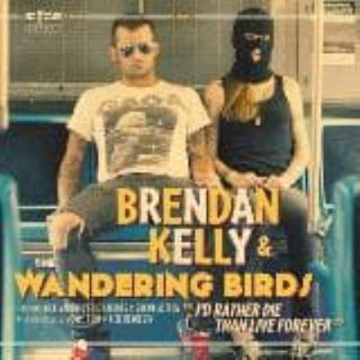 I'D Rather Die Than Live Forever - Kelly, Brendan -& The Wandering Birds-