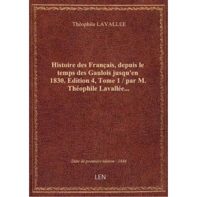 Histoire des Français, depuis le temps des Gaulois jusqu'en 1830. Edition 4,Tome 1 / par M. Théophile Lavallée...