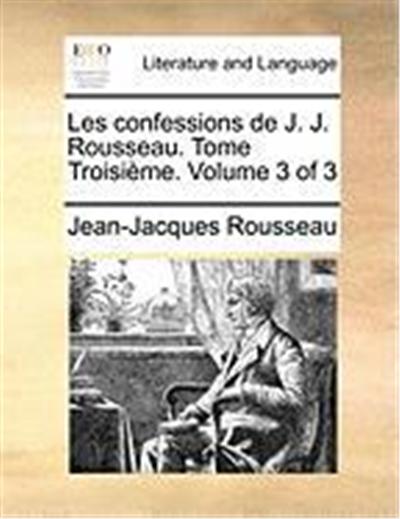 Les Confessions de J. J. Rousseau. Tome Troisime. Volume 3 of 3