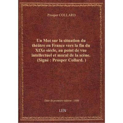 Un Mot sur la situation du théâtre en France vers la fin du XIXe siècle, au point de vue intellectuel et moral de la scène. (Signé : Prosper Collard.)