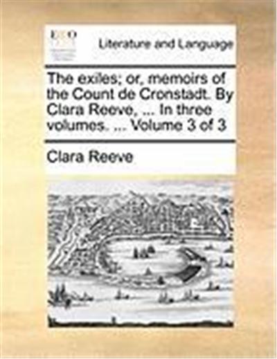The Exiles; Or, Memoirs of the Count de Cronstadt. by Clara Reeve, ... in Three Volumes. ... Volume 3 of 3