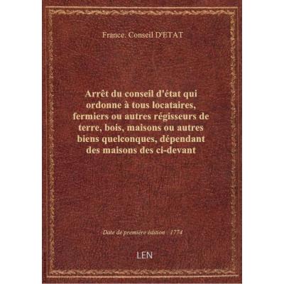 Arrêt du conseil d'état qui ordonne à tous locataires, fermiers ou autres régisseurs de terre, bois, maisons ou autres biens quelconques, dépendant des maisons des ci-devant jésuites, situées en pays étrangers, de dénoncer et fournir leurs déclarations de