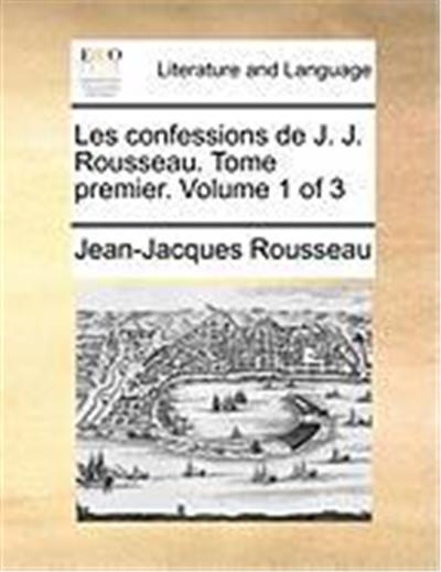 Les Confessions de J. J. Rousseau. Tome Premier. Volume 1 of 3