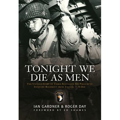 Tonight We Die as Men: The Untold Story of Third Batalion 506 Parachute Infantry Regiment from Toccoa to D-Day