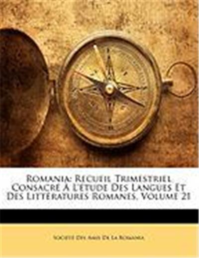 Romania: Recueil Trimestriel Consacre A L'Etude Des Langues Et Des Litteratures Romanes, Volume 21