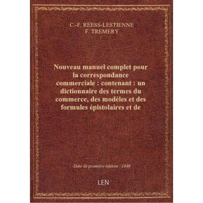Nouveau manuel complet pour la correspondance commerciale : contenant : un dictionnaire des termes du commerce, des modèles et des formules épistolaires et de comptabilité... (Nouvelle édition, revue, corrigée et augmentée) / par MM. Reess-Lestienne et Tr