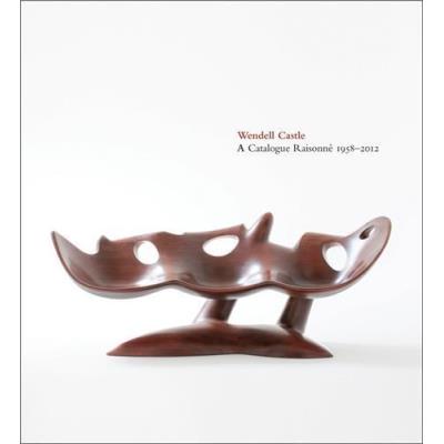 Wendell Castle A Catalogue Raisonne 1958-2012 /Anglais