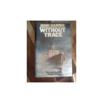 Without Trace: The Last Voyages of Eight Ships Harris, John - cartonné - Harris, John - Achat