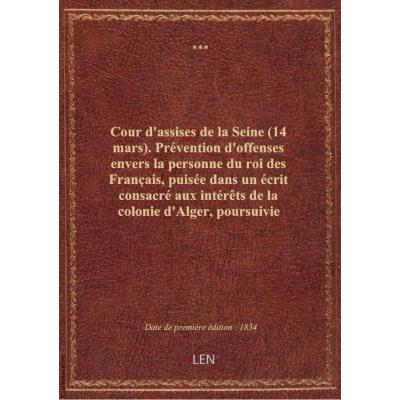 Cour d'assises de la Seine (14 mars). Prévention d'offenses envers la personne du roi des Français, puisée dans un écrit consacré aux intérêts de la colonie d'Alger, poursuivie contre M. Cappé, croix de juillet, avocat et député de cette colonie. Débats r